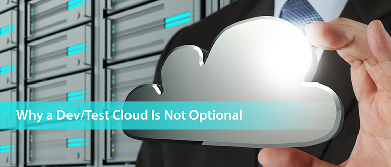 Why a Dev/Test Cloud Is Not Optional