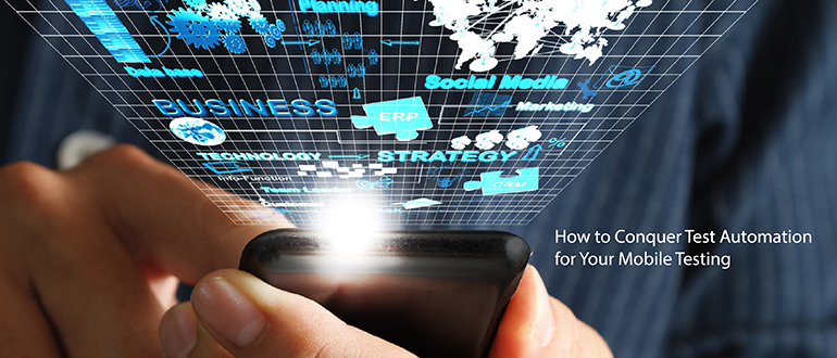 How to Conquer Test Automation for Your Mobile Testing
