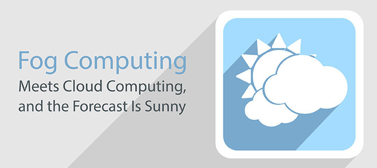 Fog Computing Meets Cloud Computing, and the Forecast Is Sunny