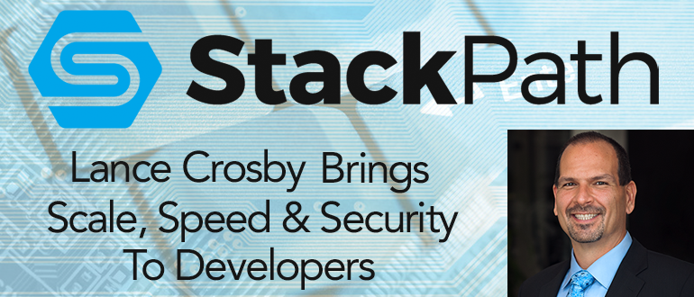 Lance Crosby's Vision To Bring Scale, Speed and Security To Developers with StackPath
