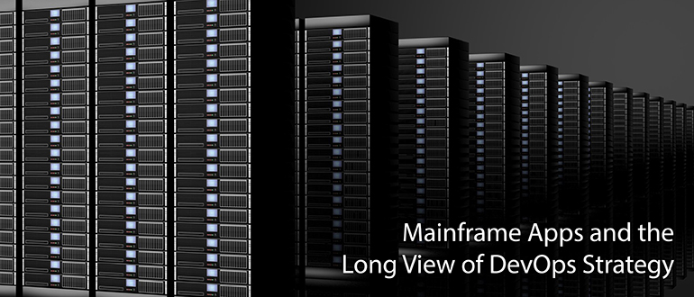 Mainframe Apps and the Long View of DevOps Strategy