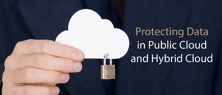 Protecting Data in Public Cloud and Hybrid Cloud