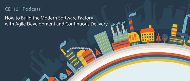 CD 101 Podcast: How to Build the Modern Software Factory with Agile Development and Continuous Delivery