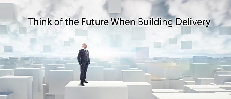 Think of the Future When Building Delivery