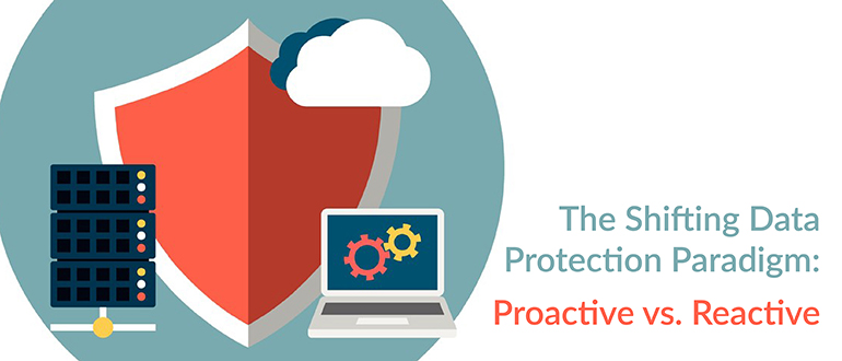 The Shifting Data Protection Paradigm: Proactive vs. Reactive