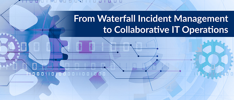 From Waterfall Incident Management to Collaborative IT Operations