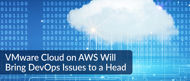 VMware Cloud on AWS Will Bring DevOps Issues to a Head