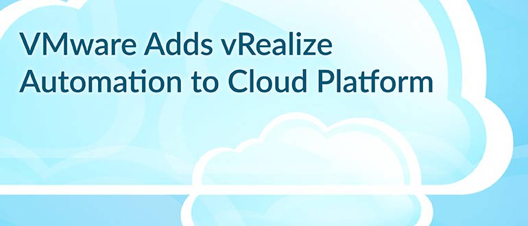 VMware Adds vRealize Automation to Cloud Platform