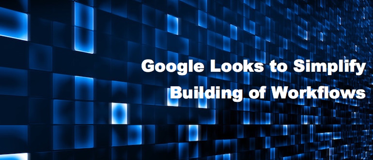 Google Looks to Simplify Building of Workflows