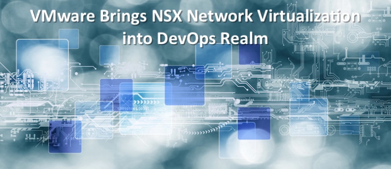 VMware Brings NSX Network Virtualization into DevOps Realm