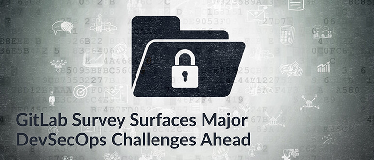 GitLab Survey Surfaces Major DevSecOps Challenges Ahead